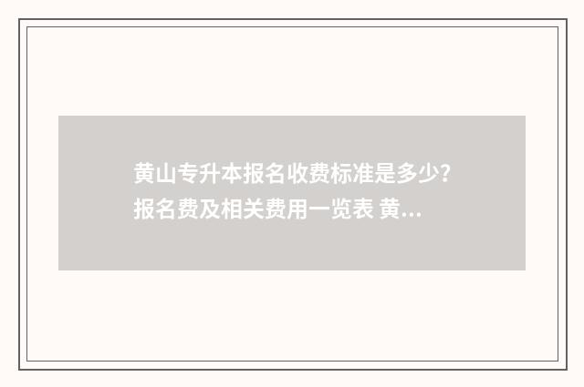 黄山专升本报名收费标准是多少？报名费及相关费用一览表 黄山市专升本培训哪家强