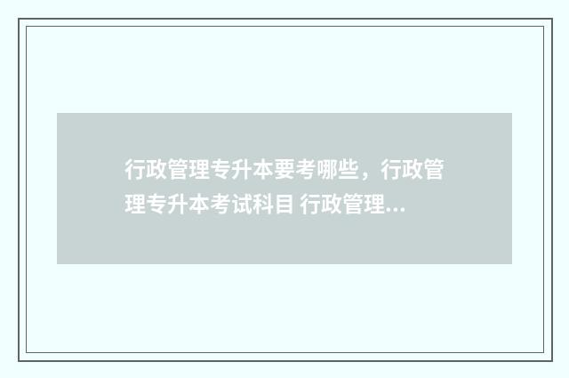 行政管理专升本要考哪些，行政管理专升本考试科目 行政管理专升本考什么专业