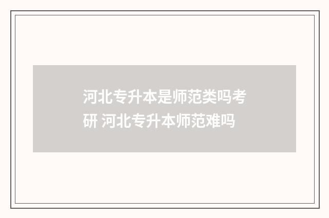 河北专升本是师范类吗考研 河北专升本师范难吗