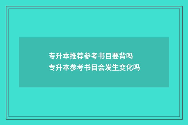 专升本推荐参考书目要背吗 专升本参考书目会发生变化吗