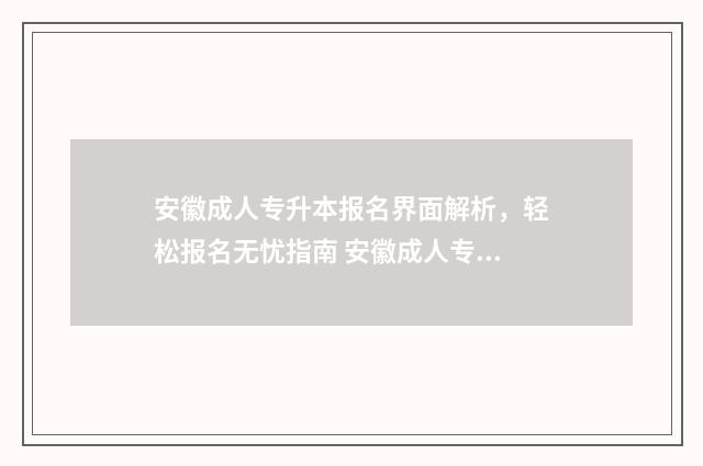 安徽成人专升本报名界面解析，轻松报名无忧指南 安徽成人专升本报名入口官网2024