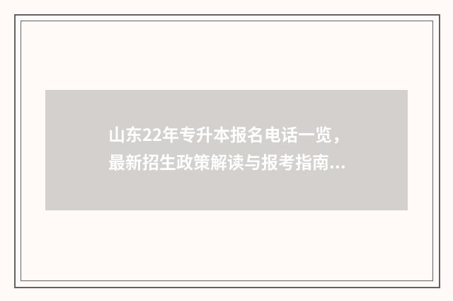 山东22年专升本报名电话一览，最新招生政策解读与报考指南 山东22年专升本语文真题