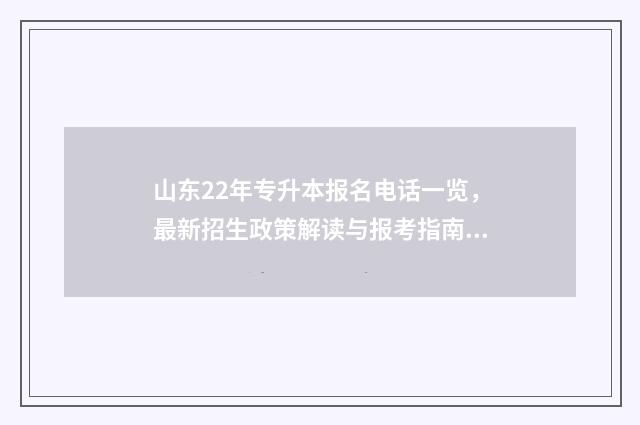 山东22年专升本报名电话一览，最新招生政策解读与报考指南 山东22年专升本语文真题