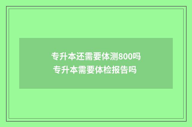 专升本还需要体测800吗 专升本需要体检报告吗