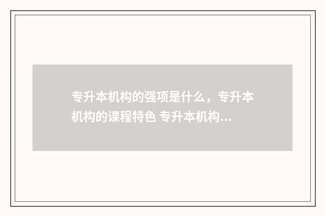 专升本机构的强项是什么，专升本机构的课程特色 专升本机构强制住校违不违法