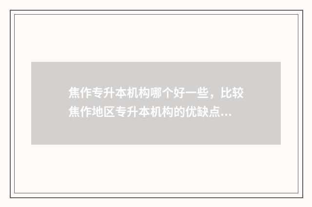 焦作专升本机构哪个好一些，比较焦作地区专升本机构的优缺点 焦作专升本学校