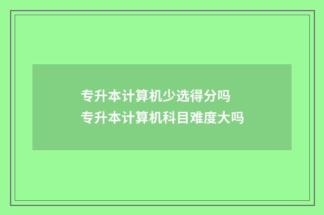 专升本计算机少选得分吗 专升本计算机科目难度大吗