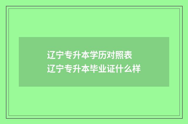 辽宁专升本学历对照表 辽宁专升本毕业证什么样