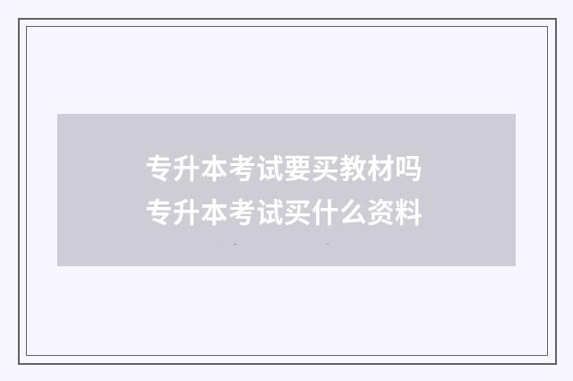 专升本考试要买教材吗 专升本考试买什么资料