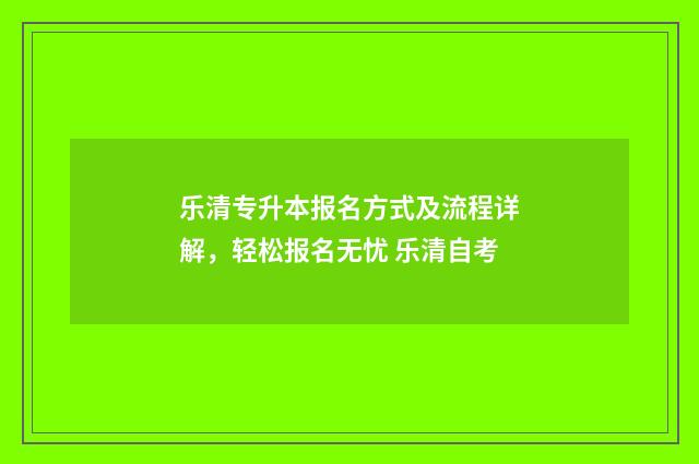 乐清专升本报名方式及流程详解，轻松报名无忧 乐清自考