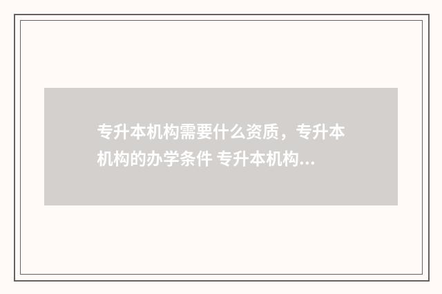 专升本机构需要什么资质，专升本机构的办学条件 专升本机构需要什么条件