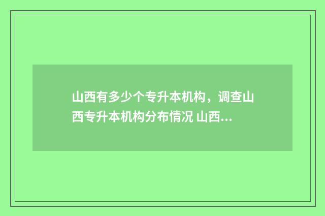 山西有多少个专升本机构，调查山西专升本机构分布情况 山西有多少个专科