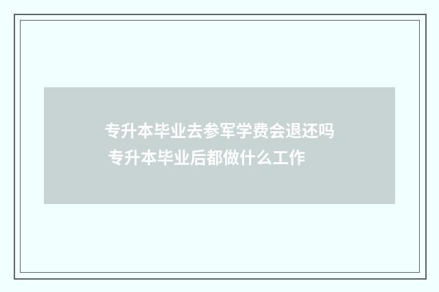 专升本毕业去参军学费会退还吗 专升本毕业后都做什么工作