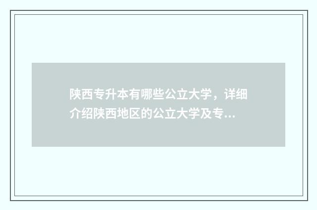 陕西专升本有哪些公立大学，详细介绍陕西地区的公立大学及专升本招生信息 陕西专升本有哪些公办学校