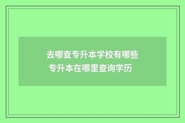 去哪查专升本学校有哪些 专升本在哪里查询学历