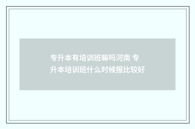 专升本有培训班嘛吗河南 专升本培训班什么时候报比较好