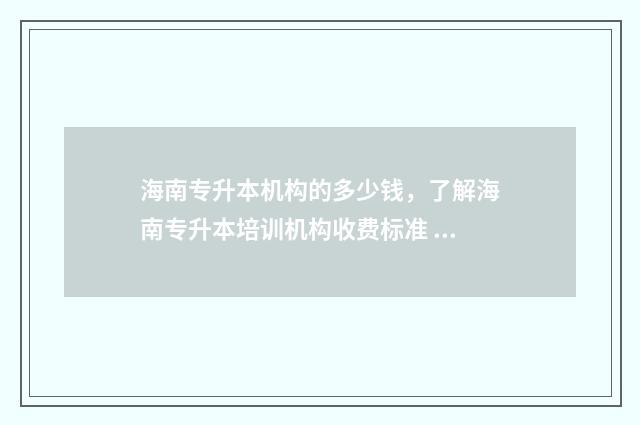 海南专升本机构的多少钱，了解海南专升本培训机构收费标准 海南专升本机构哪个好一点