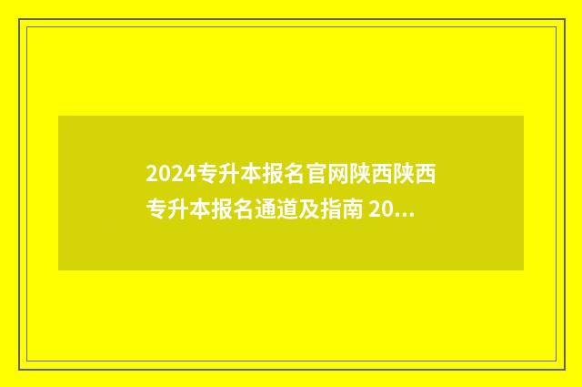 2024专升本报名官网陕西陕西专升本报名通道及指南 2024专升本报名时间是多少山东