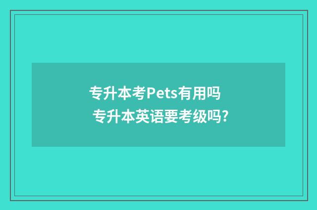 专升本考Pets有用吗 专升本英语要考级吗?