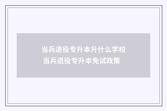 当兵退役专升本升什么学校 当兵退役专升本免试政策