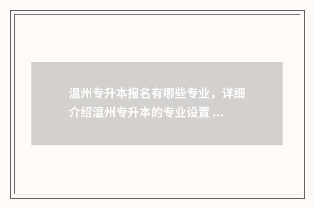 温州专升本报名有哪些专业，详细介绍温州专升本的专业设置 温州专升本报名条件