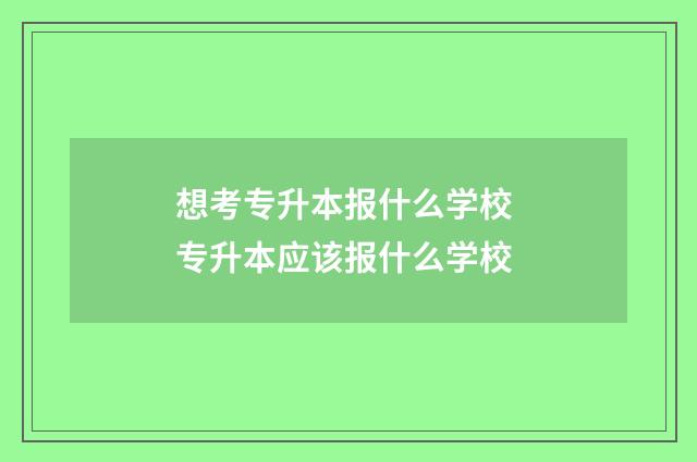 想考专升本报什么学校 专升本应该报什么学校