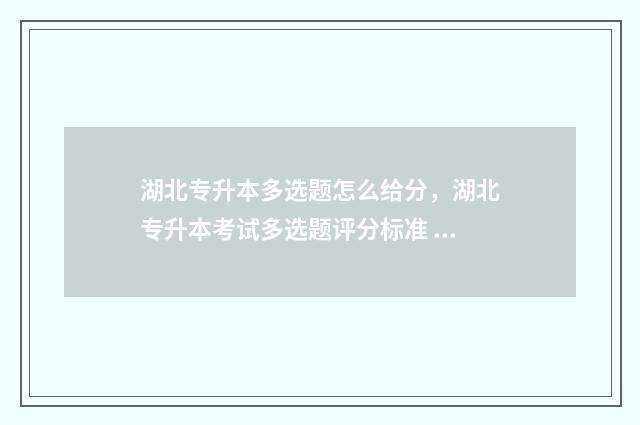 湖北专升本多选题怎么给分，湖北专升本考试多选题评分标准 湖北专升本考两门总分多少