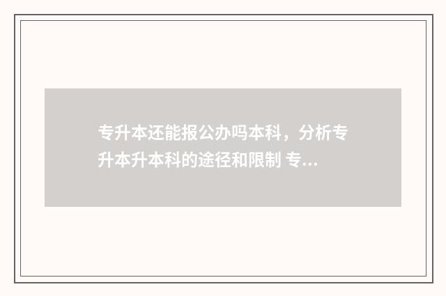 专升本还能报公办吗本科，分析专升本升本科的途径和限制 专升本的可以报考公务员吗