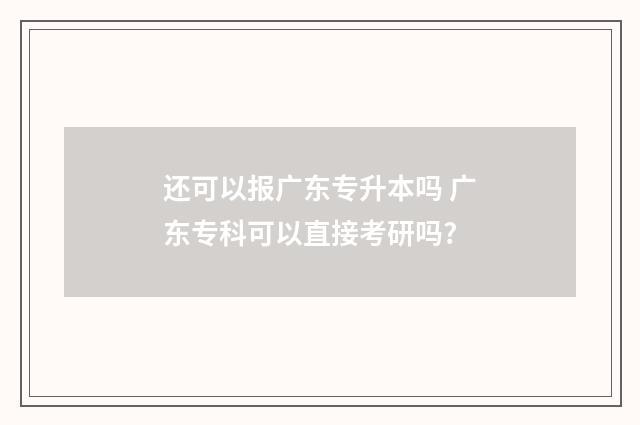 还可以报广东专升本吗 广东专科可以直接考研吗?