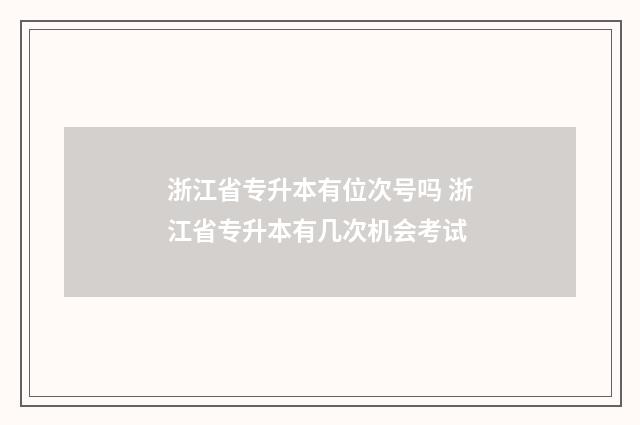 浙江省专升本有位次号吗 浙江省专升本有几次机会考试