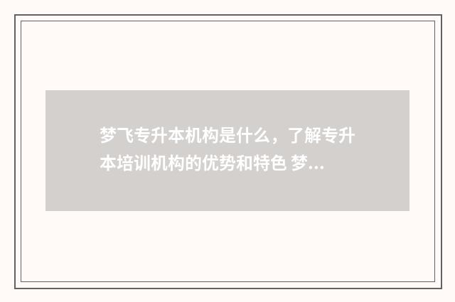 梦飞专升本机构是什么，了解专升本培训机构的优势和特色 梦飞专升本培训机构官网