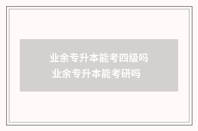 业余专升本能考四级吗 业余专升本能考研吗