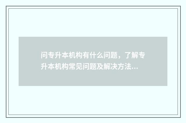 问专升本机构有什么问题，了解专升本机构常见问题及解决方法 专升本机构最怕问什么