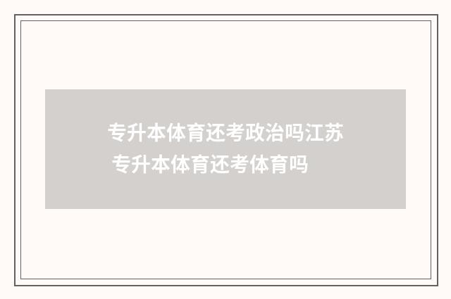 专升本体育还考政治吗江苏 专升本体育还考体育吗