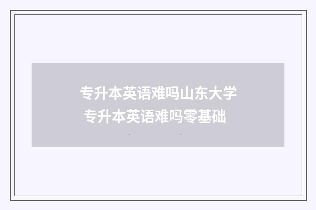 专升本英语难吗山东大学 专升本英语难吗零基础