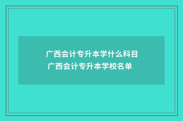 广西会计专升本学什么科目 广西会计专升本学校名单