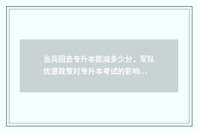 当兵回去专升本能减多少分，军队优惠政策对专升本考试的影响 当兵回去专升本还要交学费吗