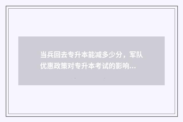 当兵回去专升本能减多少分，军队优惠政策对专升本考试的影响 当兵回去专升本还要交学费吗