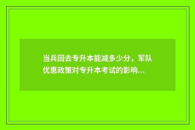 当兵回去专升本能减多少分，军队优惠政策对专升本考试的影响 当兵回去专升本还要交学费吗