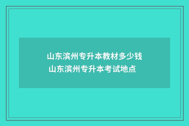 山东滨州专升本教材多少钱 山东滨州专升本考试地点
