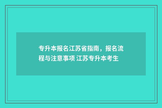 专升本报名江苏省指南，报名流程与注意事项 江苏专升本考生
