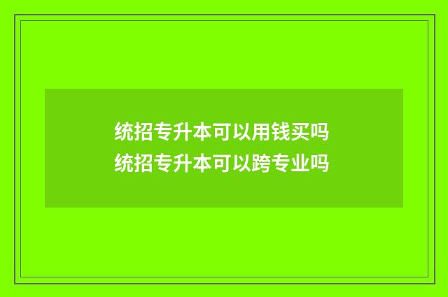 统招专升本可以用钱买吗 统招专升本可以跨专业吗