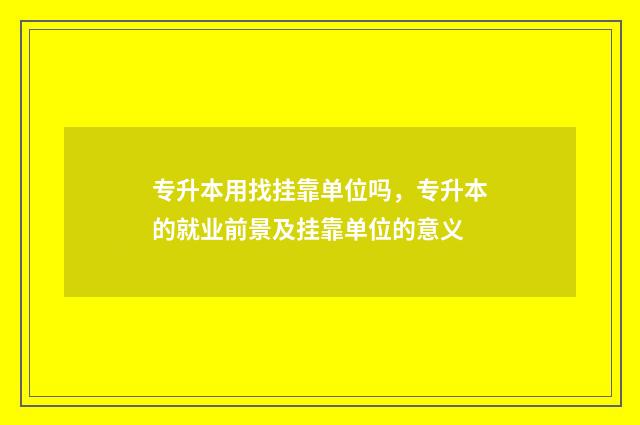 专升本用找挂靠单位吗，专升本的就业前景及挂靠单位的意义