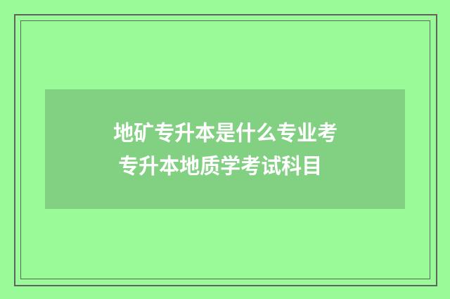 地矿专升本是什么专业考 专升本地质学考试科目