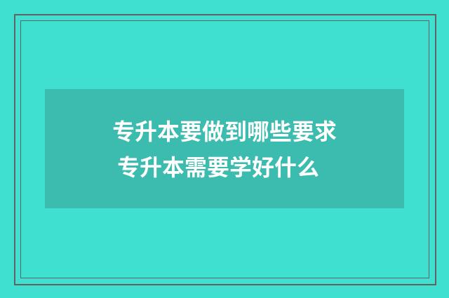 专升本要做到哪些要求 专升本需要学好什么
