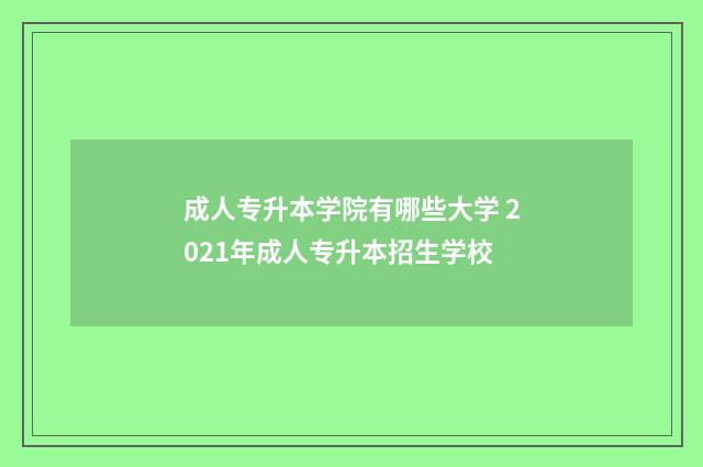 成人专升本学院有哪些大学 2021年成人专升本招生学校