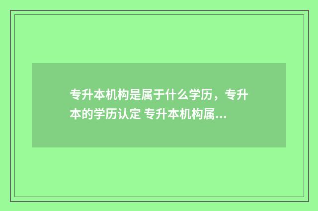 专升本机构是属于什么学历，专升本的学历认定 专升本机构属于校外培训机构吗