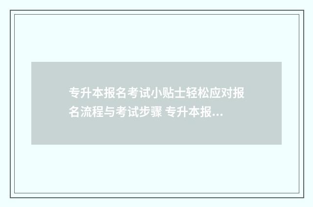 专升本报名考试小贴士轻松应对报名流程与考试步骤 专升本报名考试费怎么交