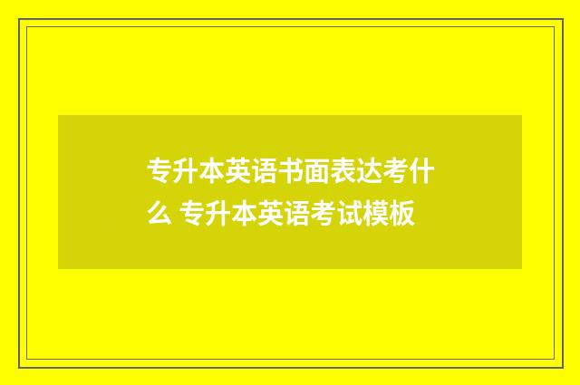 专升本英语书面表达考什么 专升本英语考试模板