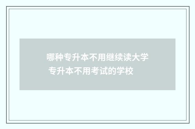 哪种专升本不用继续读大学 专升本不用考试的学校